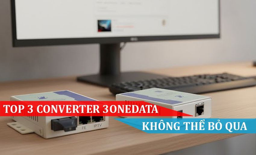 TOP 3 Bộ chuyển đổi quang điện 3Onedata mà bạn không thể bỏ qua