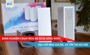 Kinh nghiệm chọn mua bộ kích sóng wifi Địa chỉ mua giá rẻ, uy tín tại Hà Nội