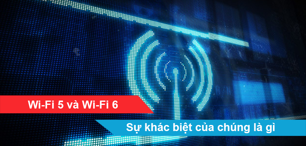 Wi-Fi 5 và Wi-Fi 6: Sự khác biệt của chúng là gì?