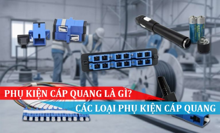 PHỤ KIỆN CÁP QUANG LÀ GÌ, CÁC LOẠI PHỤ KIỆN CÁP QUANG