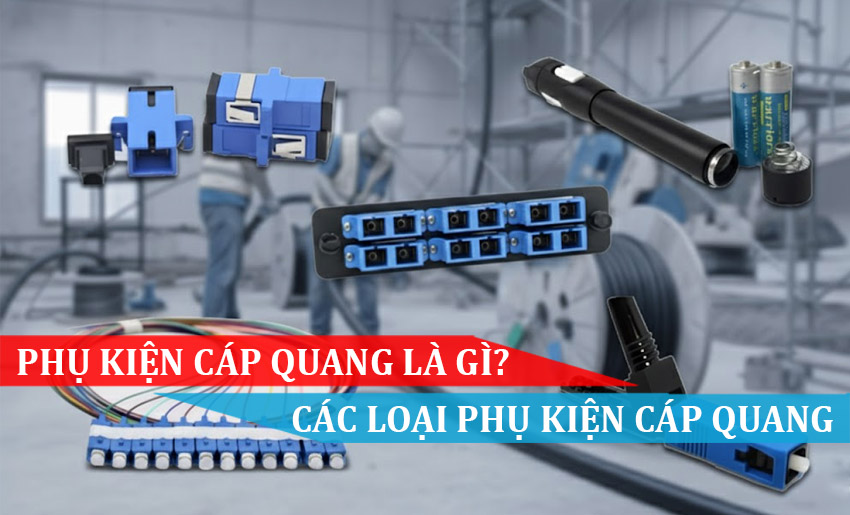 PHỤ KIỆN CÁP QUANG LÀ GÌ, CÁC LOẠI PHỤ KIỆN CÁP QUANG