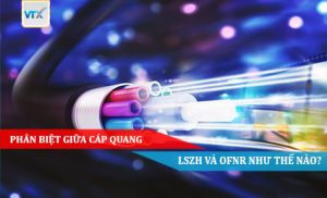 Phân biệt giữa cáp quang LSZH và OFNR như thế nào