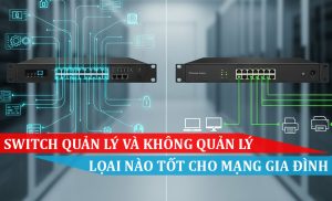 Switch quản lý và không quản lý - Loại nào tốt cho mạng gia đìnhSwitch quản lý và không quản lý - Loại nào tốt cho mạng gia đình