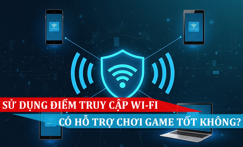 Sử dụng điểm truy cập WI-FI có hỗ trợ tốt chơi game không