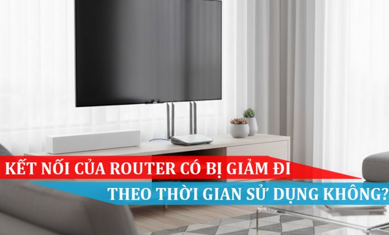 ết nối của Router có bị giảm đi theo thời gian sử dụng không