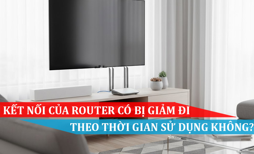 ết nối của Router có bị giảm đi theo thời gian sử dụng không