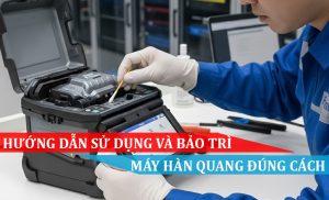 hướng dẫn sử dụng và bảo trì máy hàn quang đúng cách