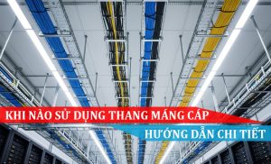 khi nào nên sử dụng thang máng cáp hướng dẫn chi tiết cho người dùng