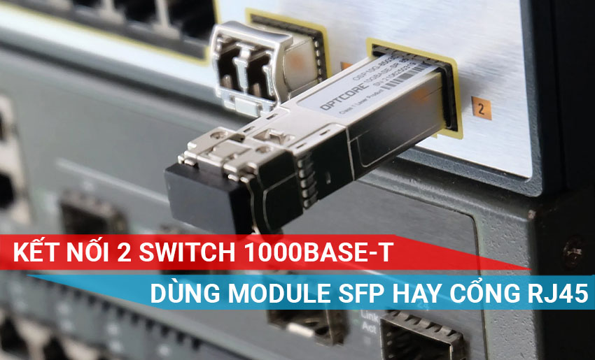 Kết nối 2 Switch 1000Base-T bằng cổng SFP hay dùng cổng RJ45