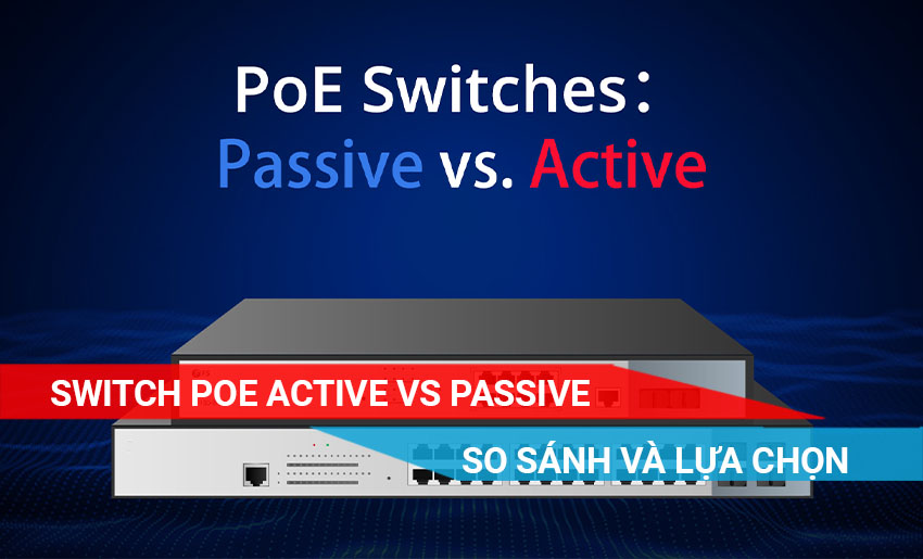 tìm hiểu về Sự khác nhau giữa Switch PoE Active và Passive