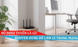 Bộ định tuyến là gì Router dùng để làm gì trong mạng