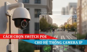 Cách chọn Switch PoE cho hệ thống Camera IP