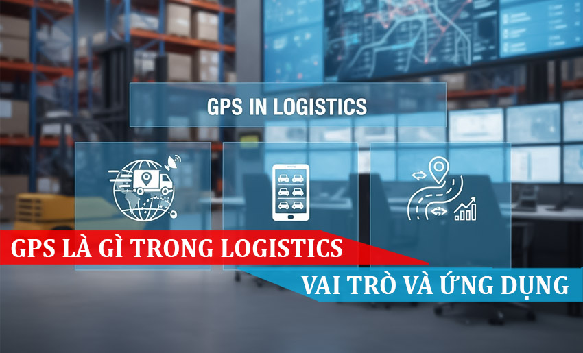 Gps là gì trong logistics Khám phá vai trò và ứng dụng