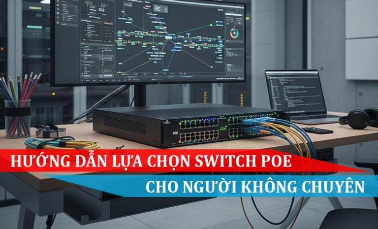 Hướng dẫn lựa chọn các loại Switch PoE cho người không chuyên