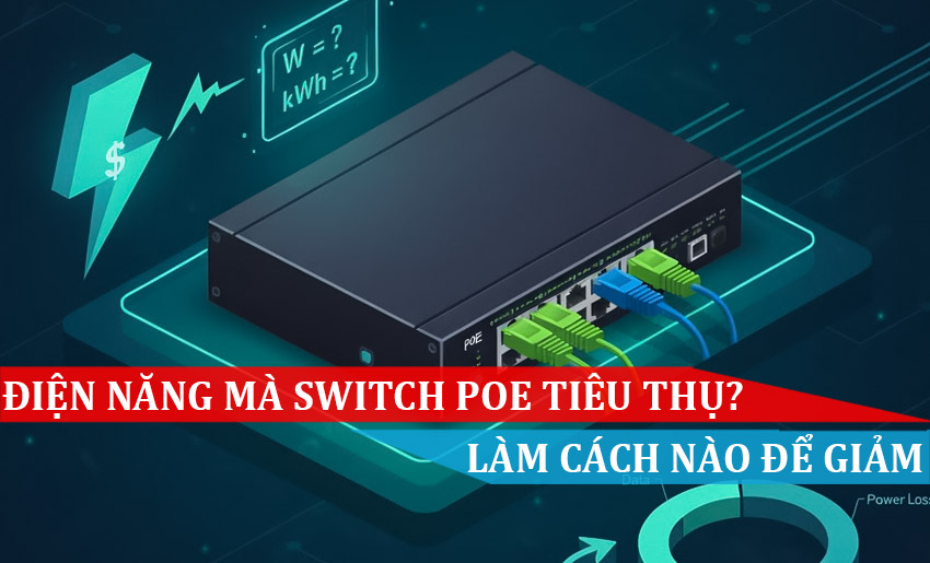 Switch PoE tiêu thụ điện năng thế nào Làm cách nào để giảm