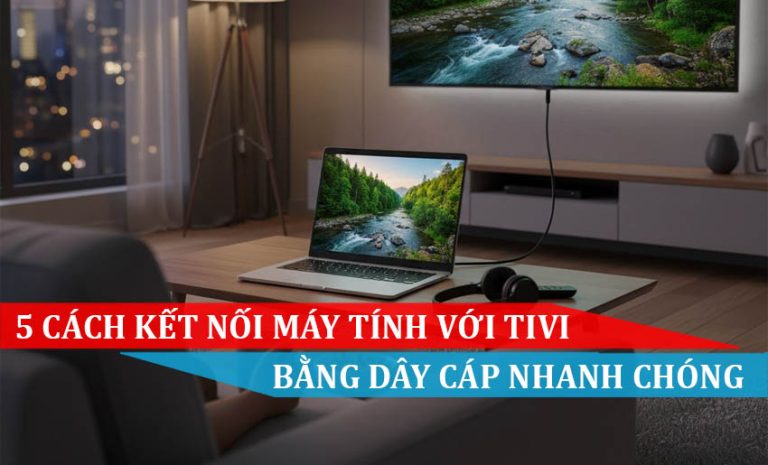 5 Cách kết nối máy tính với tivi bằng dây cáp nhanh chóng