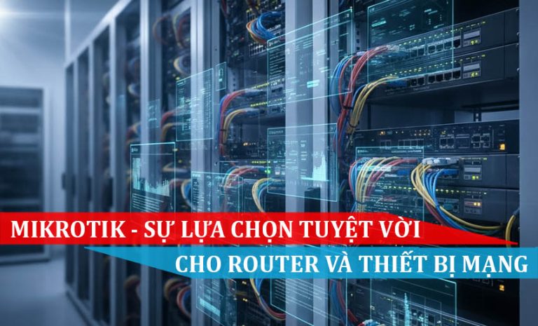 MikroTik – Sự lựa chọn tuyệt vời cho Router và thiết bị mạng