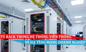 tủ rack trong hệ thống viễn thông và hạ tầng mạng doanh nghiệp