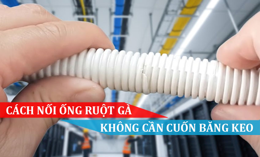 Cách nối ống ruột gà không cần cuốn băng keo (mẹo hay)