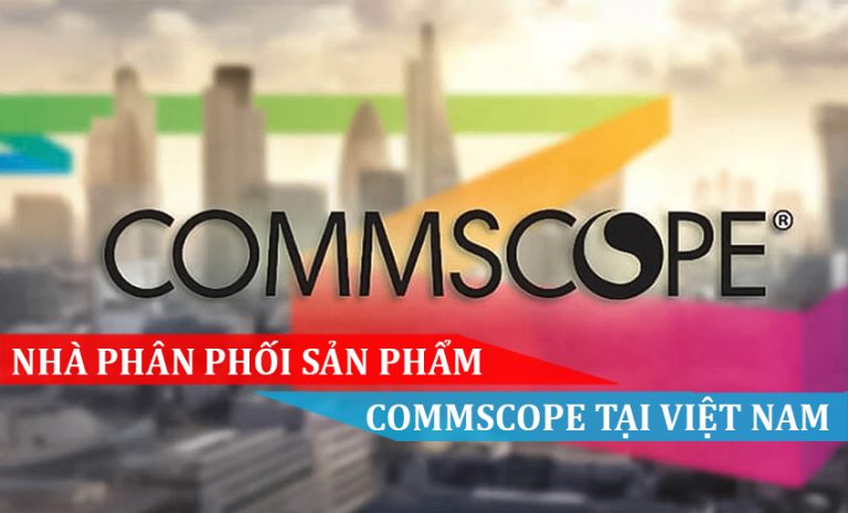 NHÀ PHÂN PHỐI SẢN PHẨM COMMSCOPE TẠI VIỆT NAM