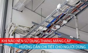 khi nào nên sử dụng thang máng cáp hướng dẫn chi tiết cho người dùng