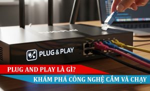 Plug and Play là gì? Khám phá công nghệ cắm là chạy cực tiện lợi