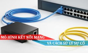 Mô hình kết nối mạng và cách sử lý sự cố