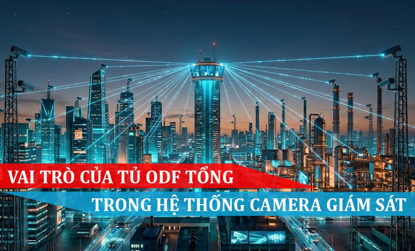 vai trò của tủ odf tổng trong hệ thống camera giám sát